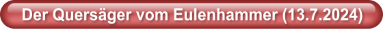 Der Quers�ger vom Eulenhammer (13.7.2024)