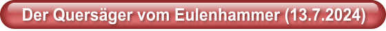 Der Quers�ger vom Eulenhammer (13.7.2024)